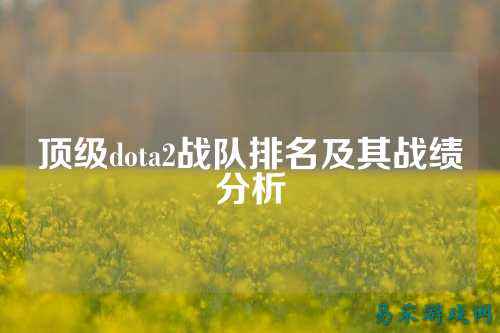 顶级dota2战队排名及其战绩分析