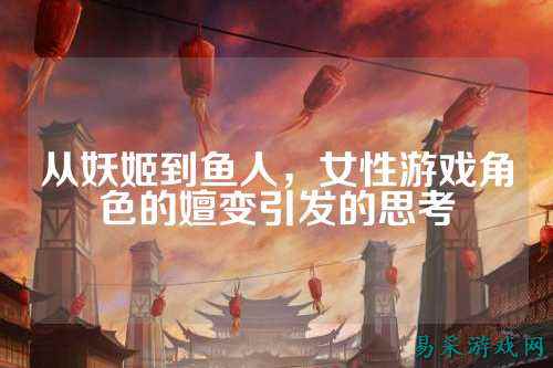 从妖姬到鱼人，女性游戏角色的嬗变引发的思考