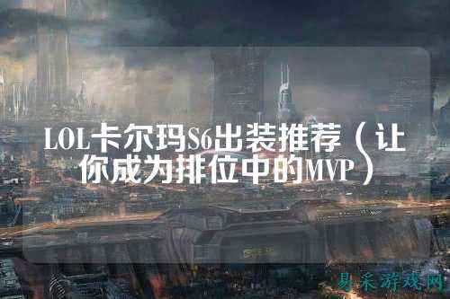 LOL卡尔玛S6出装推荐（让你成为排位中的MVP）
