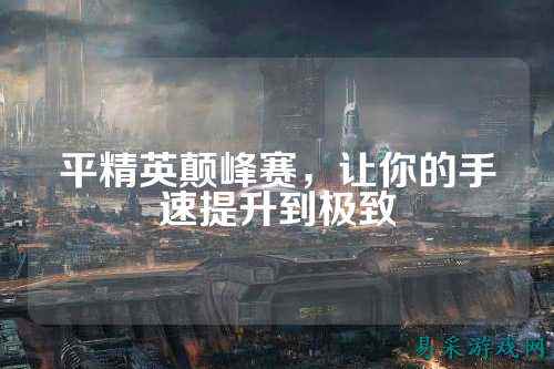 平精英颠峰赛，让你的手速提升到极致