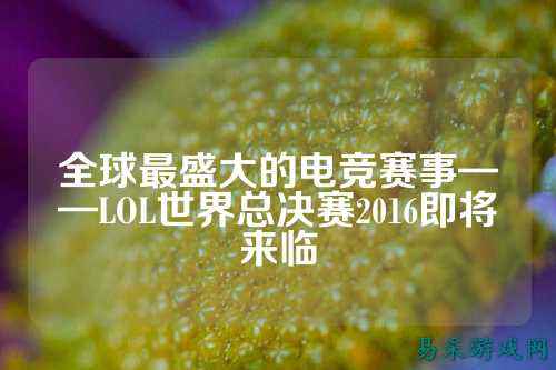 全球最盛大的电竞赛事——LOL世界总决赛2016即将来临