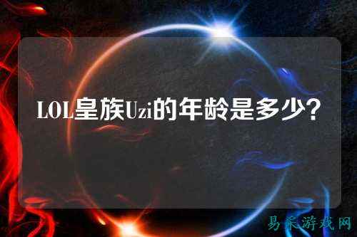 LOL皇族Uzi的年龄是多少？