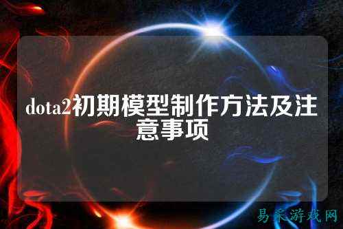 dota2初期模型制作方法及注意事项