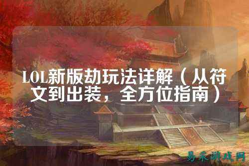 LOL新版劫玩法详解（从符文到出装，全方位指南）