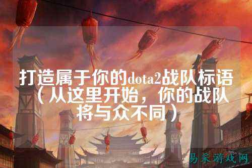 打造属于你的dota2战队标语（从这里开始，你的战队将与众不同）