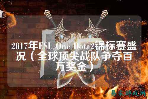 2017年ESL One Dota2锦标赛盛况（全球顶尖战队争夺百万奖金）