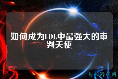 如何成为LOL中最强大的审判天使