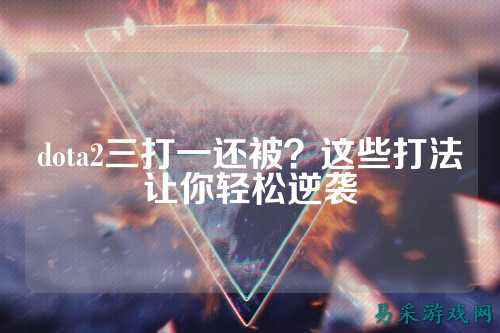 dota2三打一还被?这些打法让你轻松逆袭