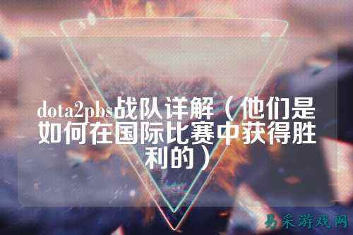 dota2pbs战队详解（他们是如何在国际比赛中获得胜利的）