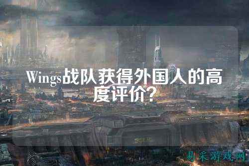 Wings战队获得外国人的高度评价？