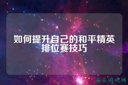 如何提升自己的和平精英排位赛技巧