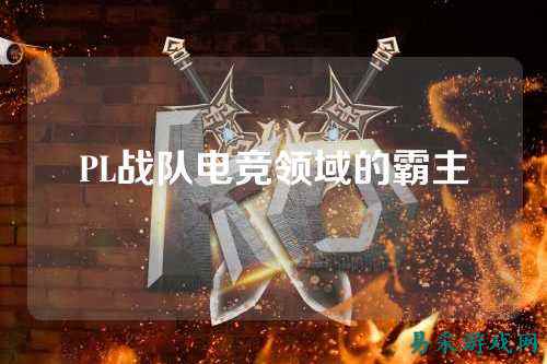 PL战队电竞领域的霸主