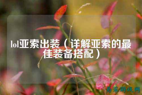 lol亚索出装(详解亚索的最佳装备搭配)
