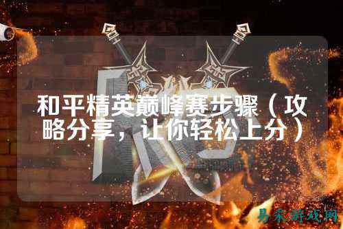 和平精英巅峰赛步骤(攻略分享,让你轻松上分)