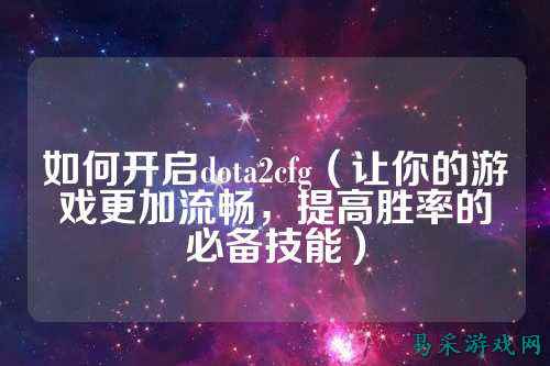 如何开启dota2cfg(让你的游戏更加流畅,提高胜率的必备技能)