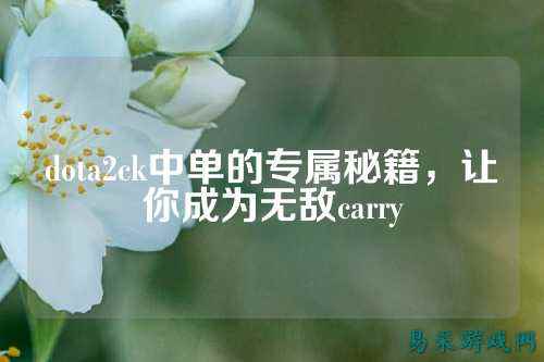 dota2ck中单的专属秘籍,让你成为无敌carry