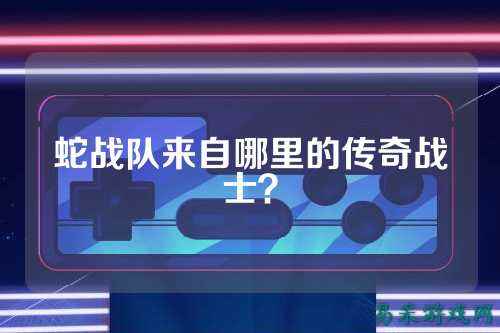 蛇战队来自哪里的传奇战士？