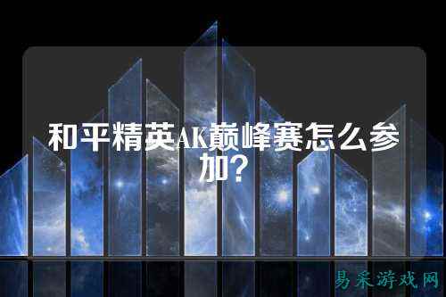 和平精英AK巅峰赛怎么参加?