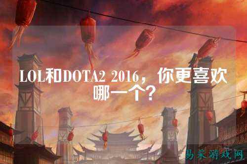 LOL和DOTA2 2016,你更喜欢哪一个?