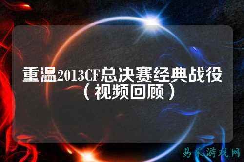 重温2013CF总决赛经典战役(视频回顾)