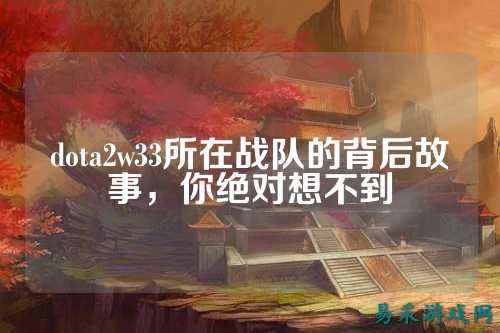 dota2w33所在战队的背后故事，你绝对想不到