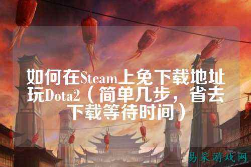 如何在Steam上免下载地址玩Dota2(简单几步,省去下载等待时间)