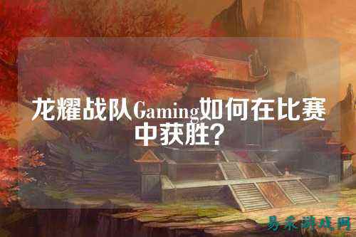 龙耀战队Gaming如何在比赛中获胜？