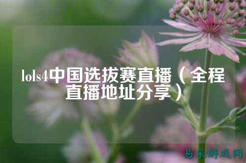 lols4中国选拔赛直播(全程直播地址分享)