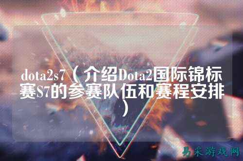dota2s7(介绍Dota2国际锦标赛S7的参赛队伍和赛程安排)