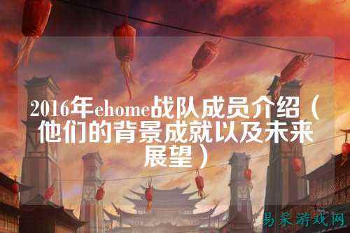 2016年ehome战队成员介绍（他们的背景成就以及未来展望）