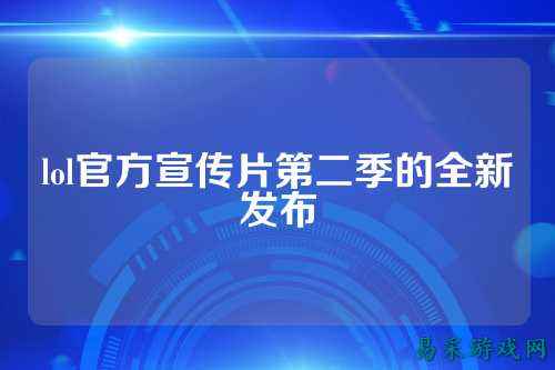 lol官方宣传片第二季的全新发布