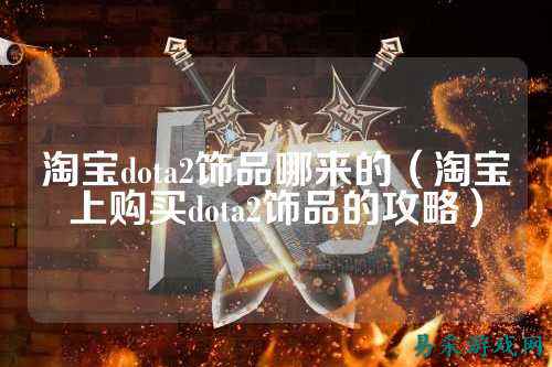 淘宝dota2饰品哪来的（淘宝上购买dota2饰品的攻略）