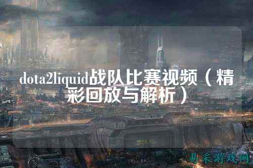 dota2liquid战队比赛视频（精彩回放与解析）