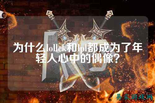 为什么lollck和lpl都成为了年轻人心中的偶像？