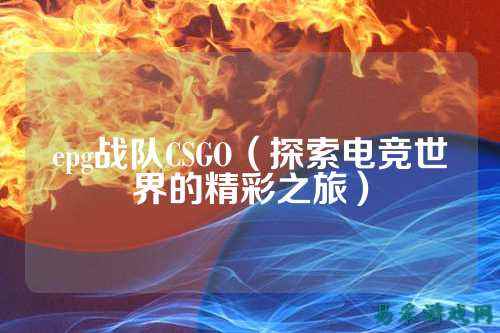 epg战队CSGO（探索电竞世界的精彩之旅）