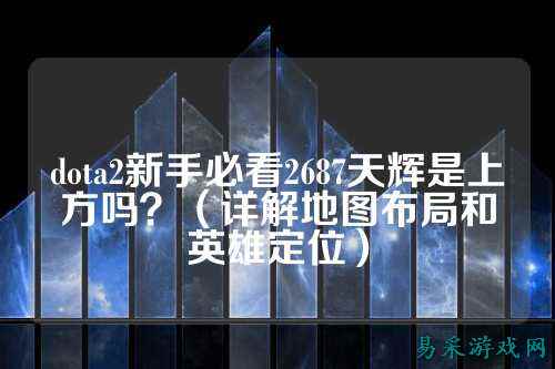 dota2新手必看2687天辉是上方吗？（详解地图布局和英雄定位）