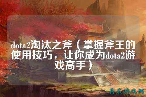 dota2淘汰之斧（掌握斧王的使用技巧，让你成为dota2游戏高手）