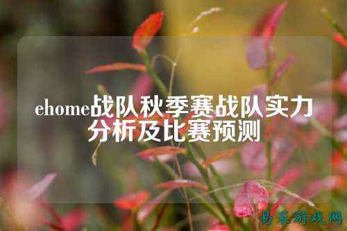 ehome战队秋季赛战队实力分析及比赛预测