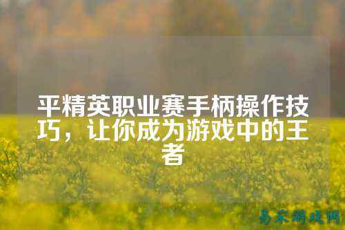 平精英职业赛手柄操作技巧，让你成为游戏中的王者