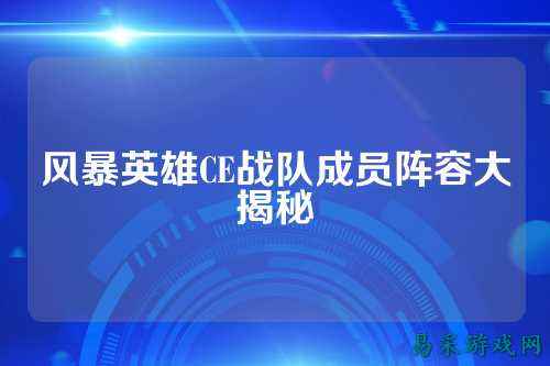 风暴英雄CE战队成员阵容大揭秘