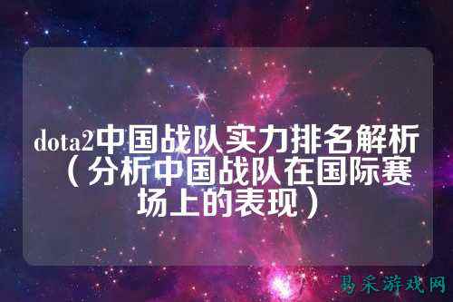 dota2中国战队实力排名解析（分析中国战队在国际赛场上的表现）