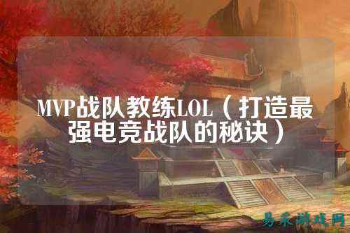 MVP战队教练LOL（打造最强电竞战队的秘诀）