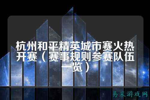杭州和平精英城市赛火热开赛（赛事规则参赛队伍一览）