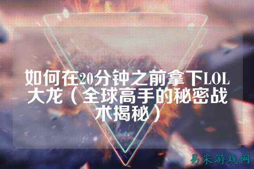 如何在20分钟之前拿下LOL大龙（全球高手的秘密战术揭秘）