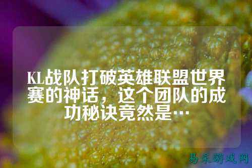 KL战队打破英雄联盟世界赛的神话，这个团队的成功秘诀竟然是…