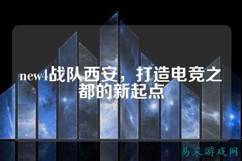 new4战队西安，打造电竞之都的新起点