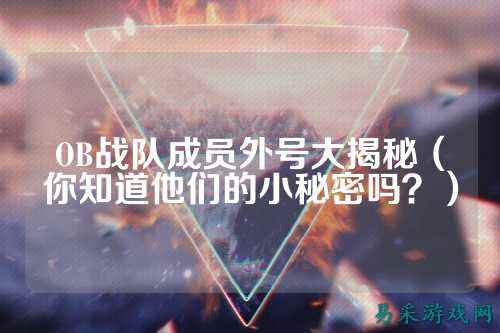 OB战队成员外号大揭秘（你知道他们的小秘密吗？）