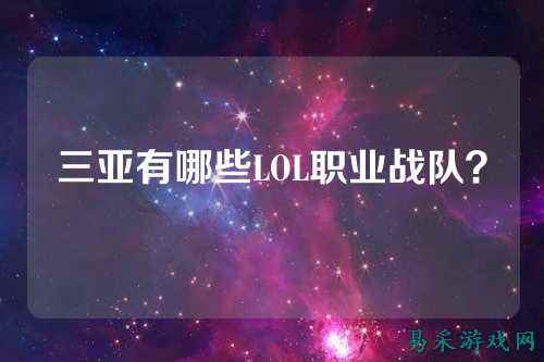 三亚有哪些LOL职业战队？