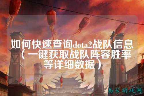 如何快速查询dota2战队信息（一键获取战队阵容胜率等详细数据）