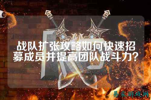 战队扩张攻略如何快速招募成员并提高团队战斗力？